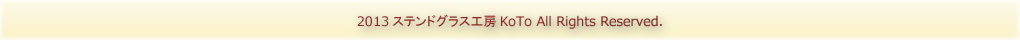 (C) 2013 ステンドグラス工房KoTo